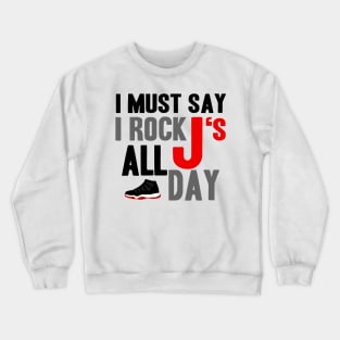 I Must Say I Rock J's All Day bred11 Crewneck Sweatshirt